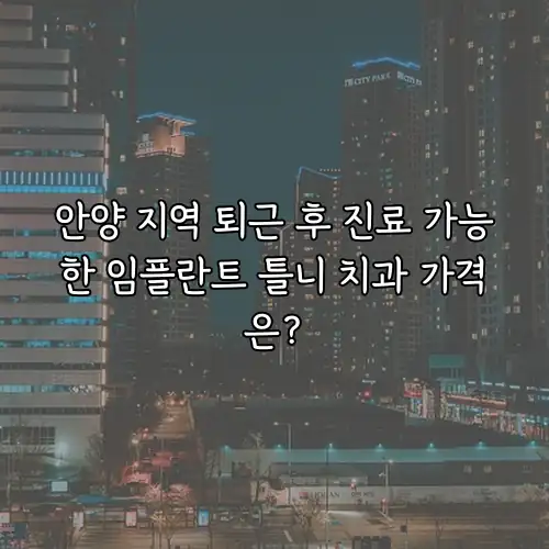 안양 지역 퇴근 후 진료 가능한 임플란트 틀니 치과 가격은?