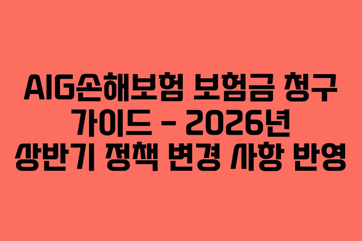 AIG손해보험 보험금 청구 가이드 &ndash; 2026년 상반기 정책 변경 사항 반영