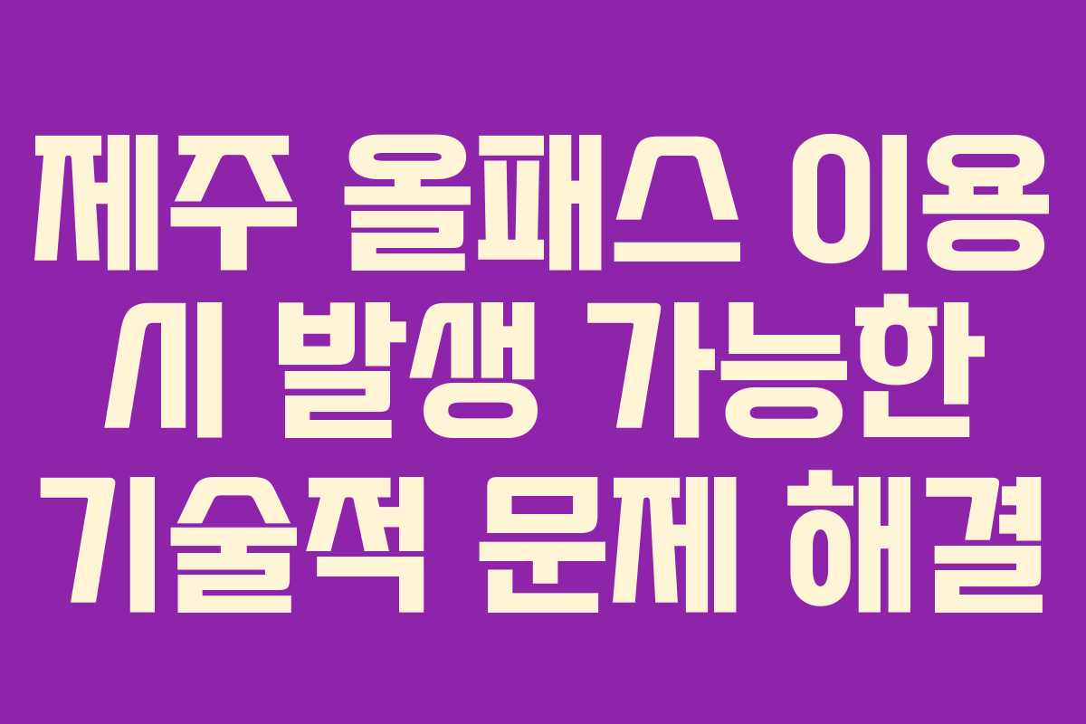 제주 올패스 이용 시 발생 가능한 기술적 문제 해결