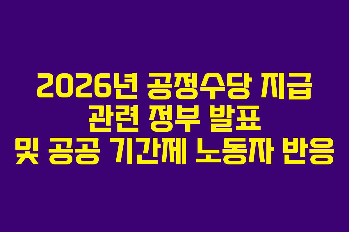 2026년 공정수당 지급 관련 정부 발표 및 공공 기간제 노동자 반응