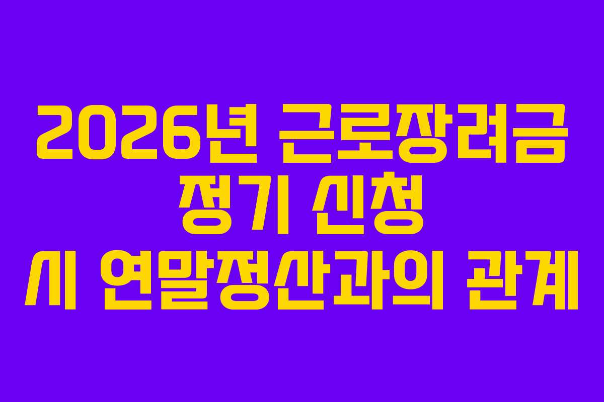 2026년 근로장려금 정기 신청 시 연말정산과의 관계