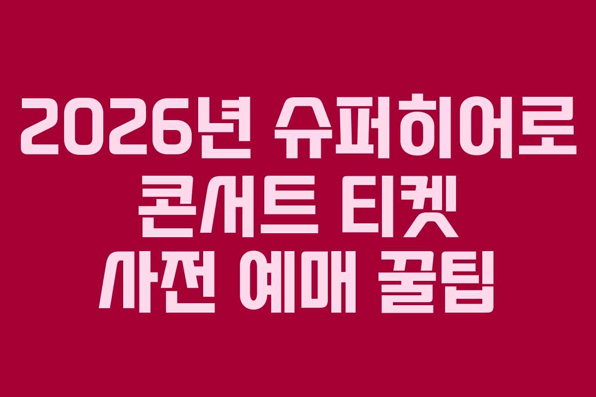 2026년 슈퍼히어로 콘서트 티켓 사전 예매 꿀팁