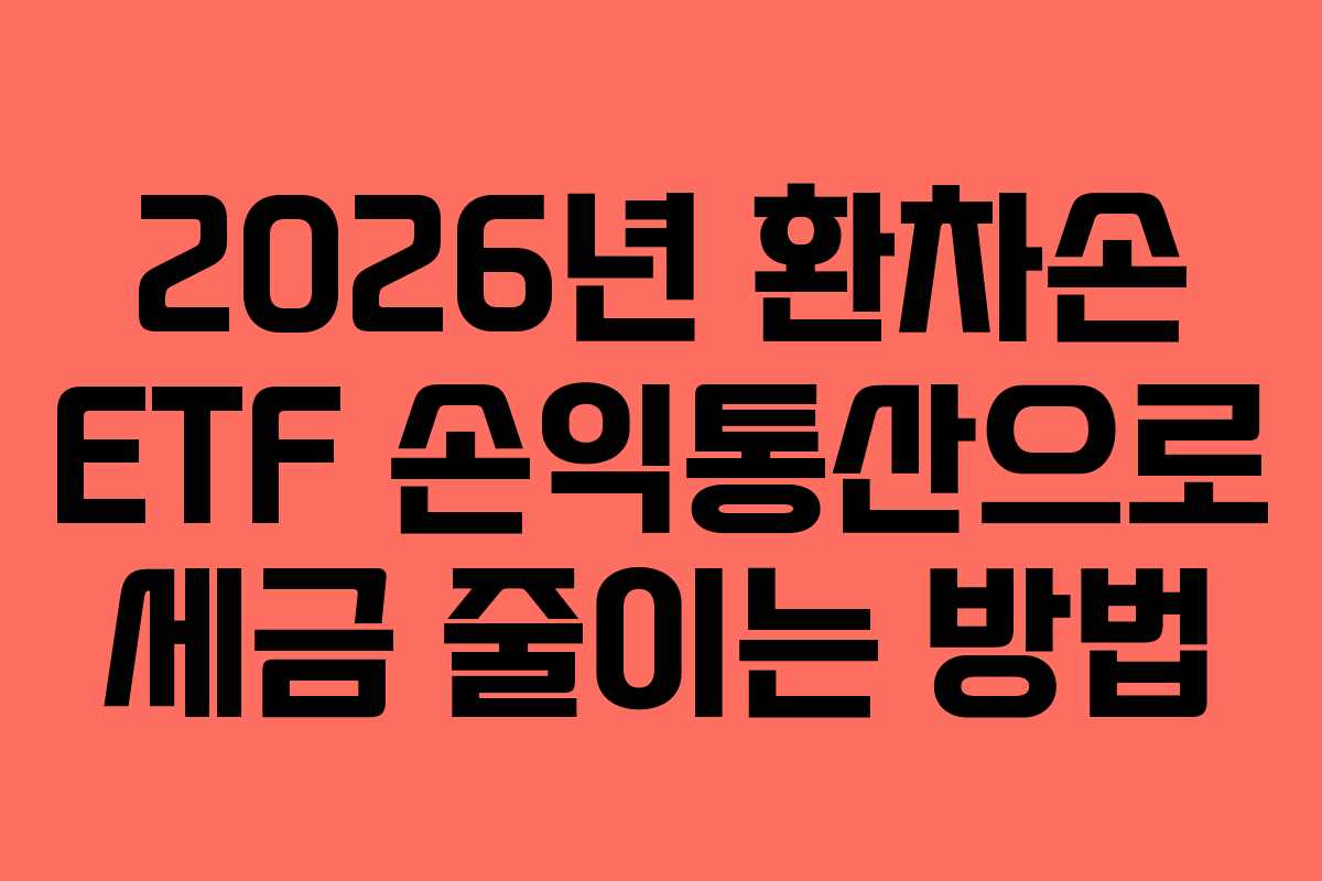 2026년 환차손 ETF 손익통산으로 세금 줄이는 방법