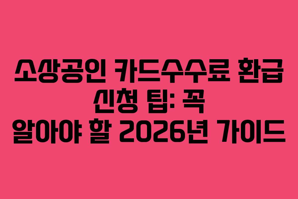 소상공인 카드수수료 환급 신청 팁: 꼭 알아야 할 2026년 가이드