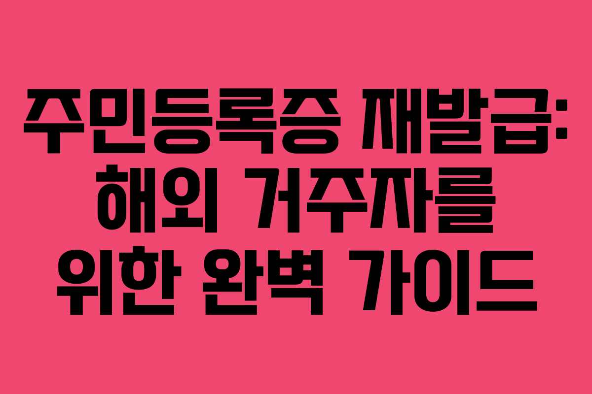 주민등록증 재발급: 해외 거주자를 위한 완벽 가이드