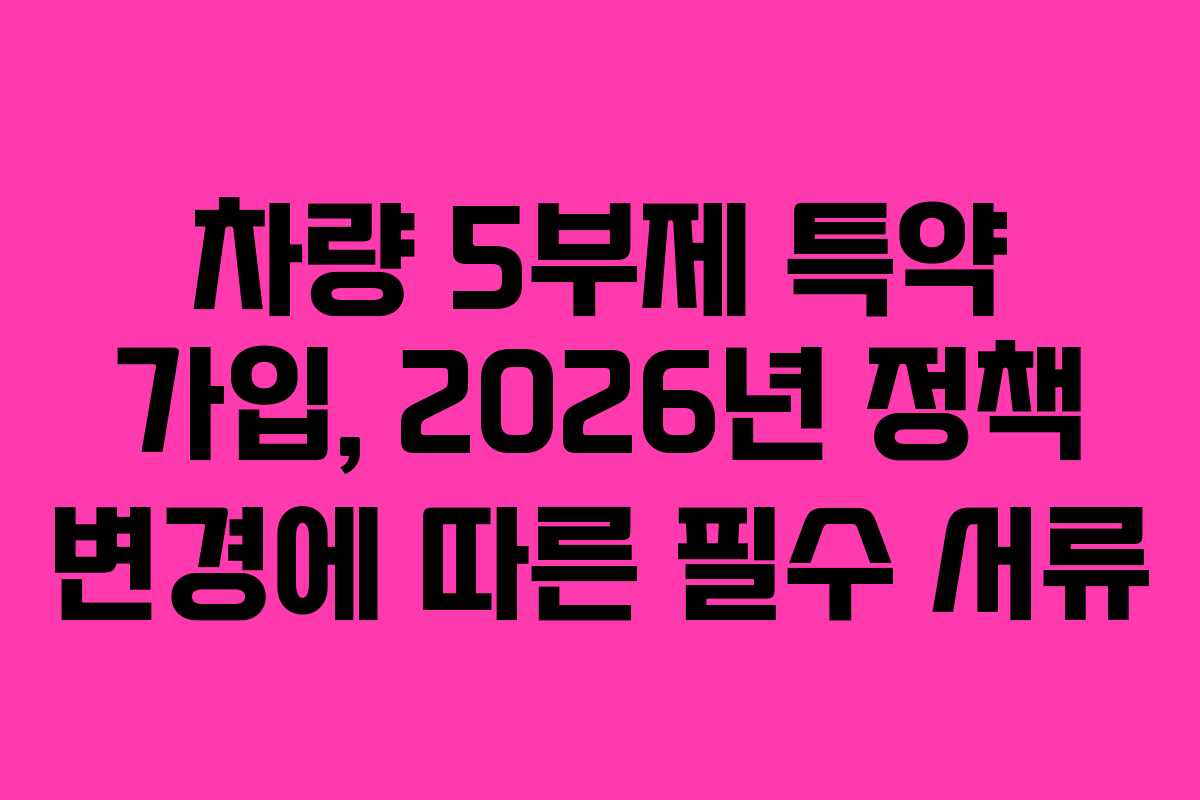 차량 5부제 특약 가입, 2026년 정책 변경에 따른 필수 서류