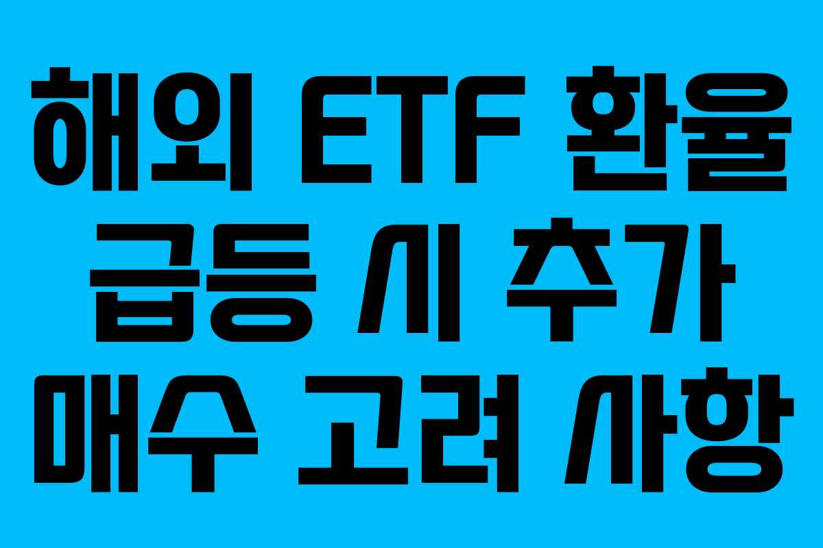 해외 ETF 환율 급등 시 추가 매수 고려 사항