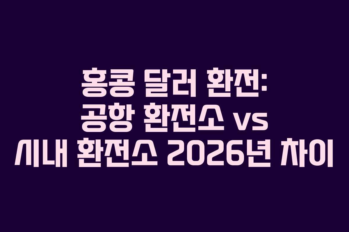 홍콩-달러-환전-공항-환전소-vs-시내-환전소-2026년-차이