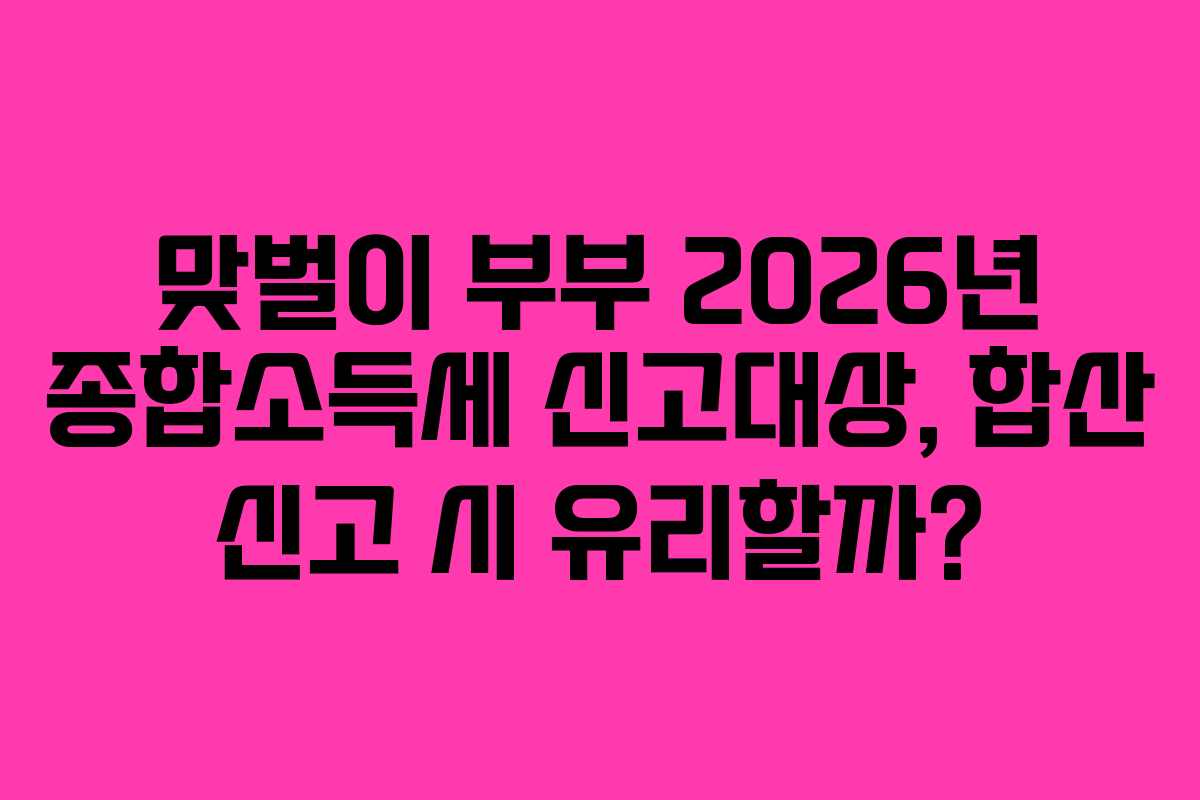 맞벌이-부부-2026년-종합소득세-신고대상,-합산-신고-시-유리할까