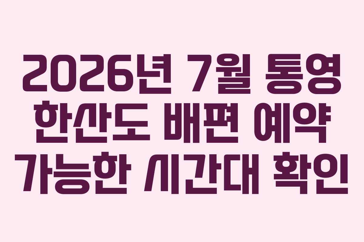 2026년-7월-통영-한산도-배편-예약-가능한-시간대-확인
