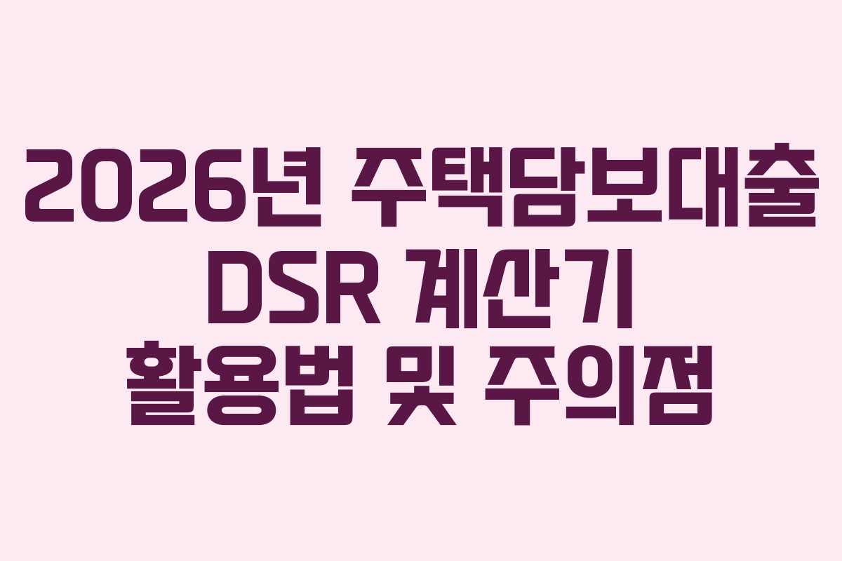 2026년-주택담보대출-DSR-계산기-활용법-및-주의점