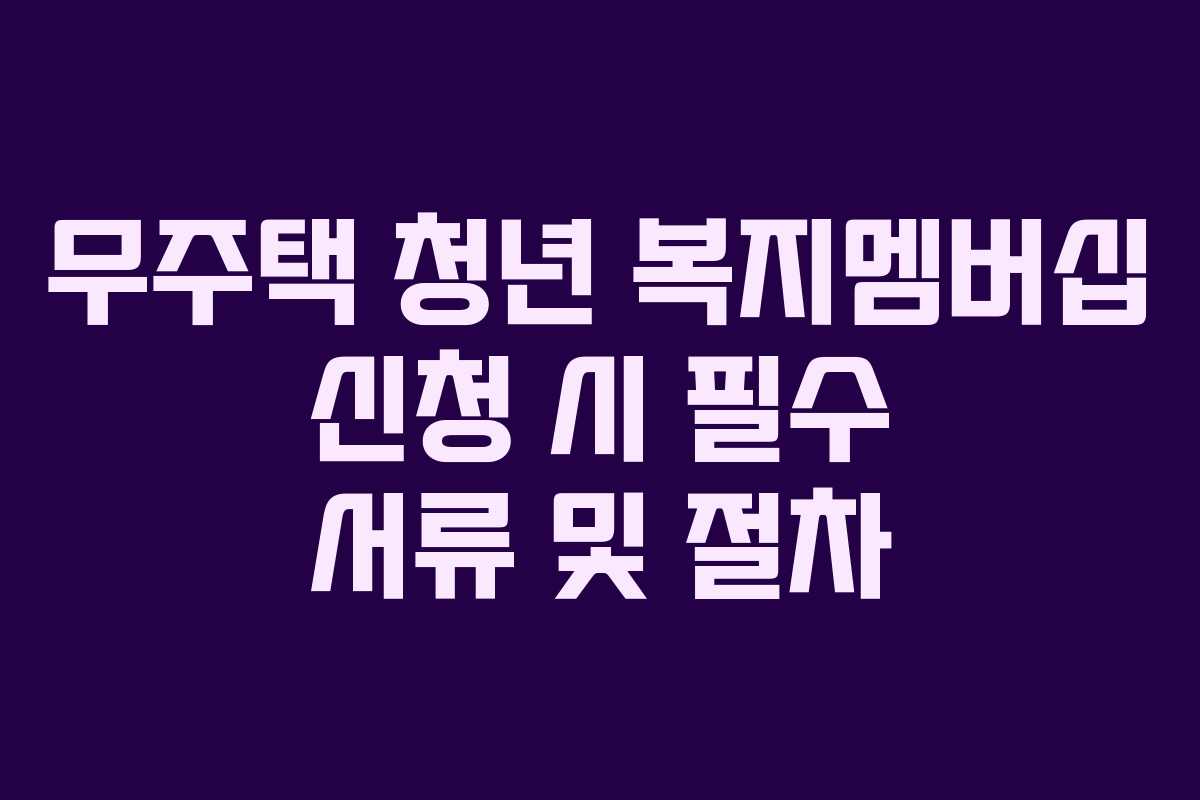 무주택-청년-복지멤버십-신청-시-필수-서류-및-절차