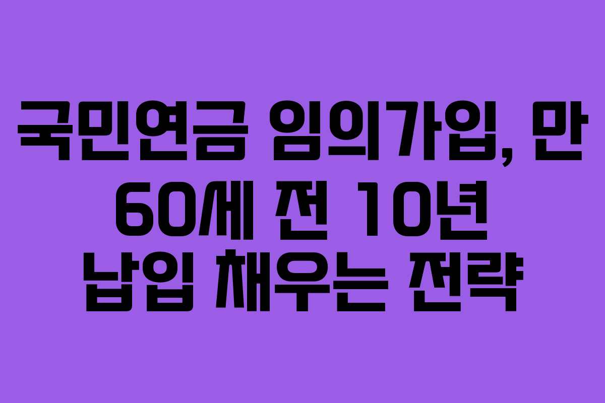 국민연금-임의가입,-만-60세-전-10년-납입-채우는-전략