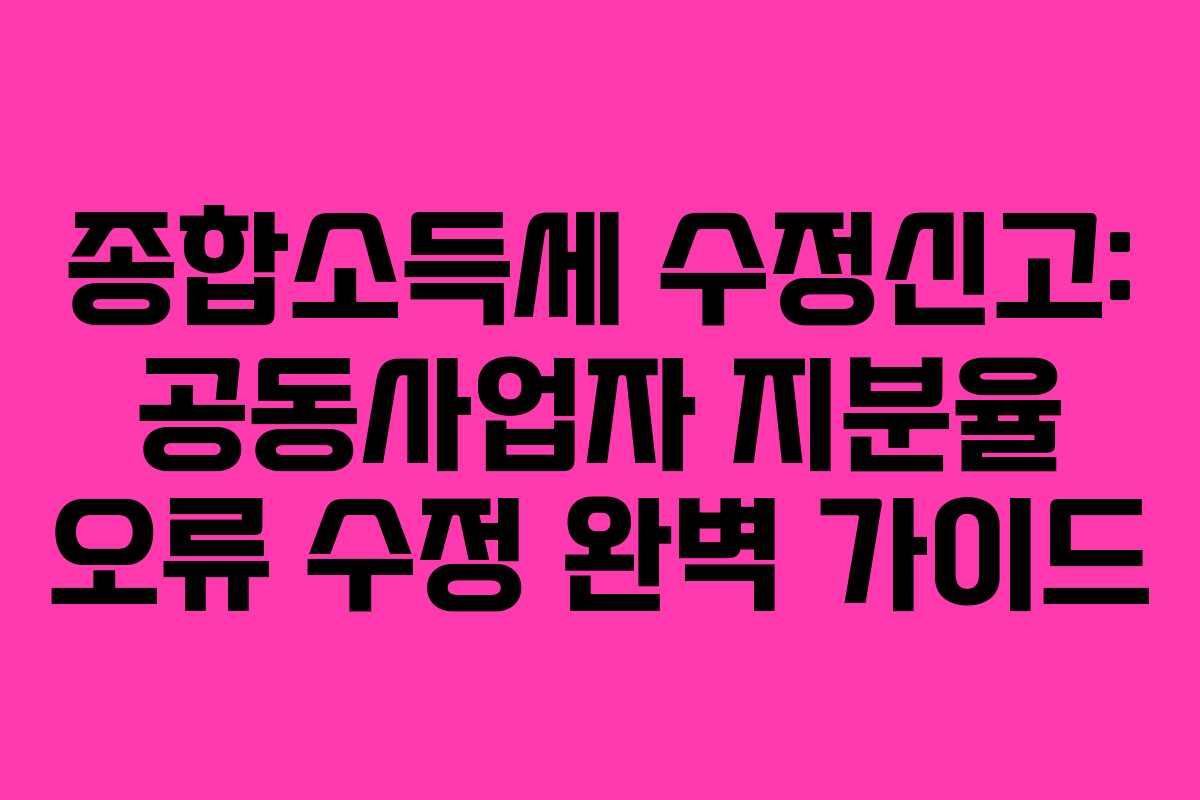 종합소득세-수정신고-공동사업자-지분율-오류-수정-완벽-가이드