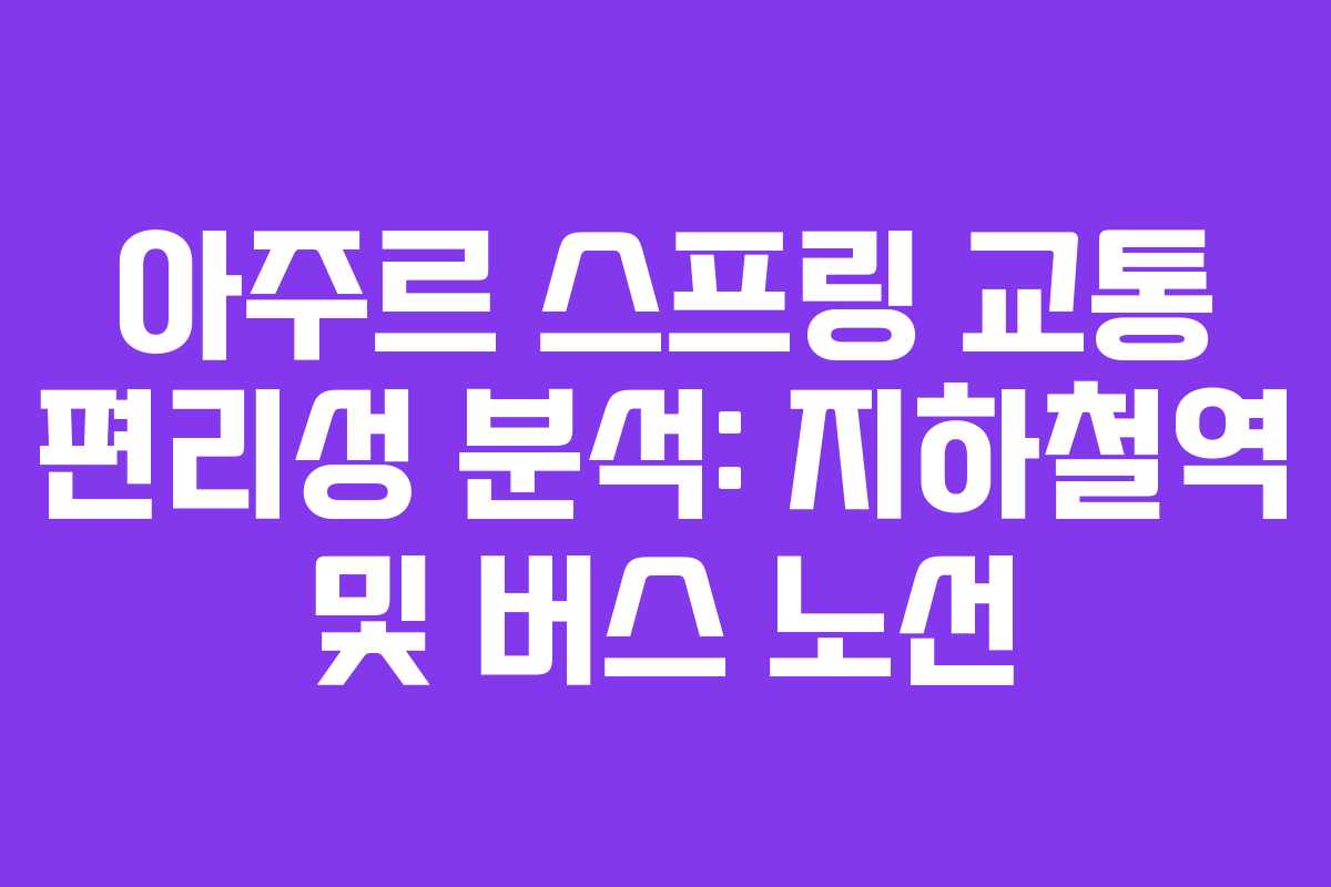 아주르-스프링-교통-편리성-분석-지하철역-및-버스-노선