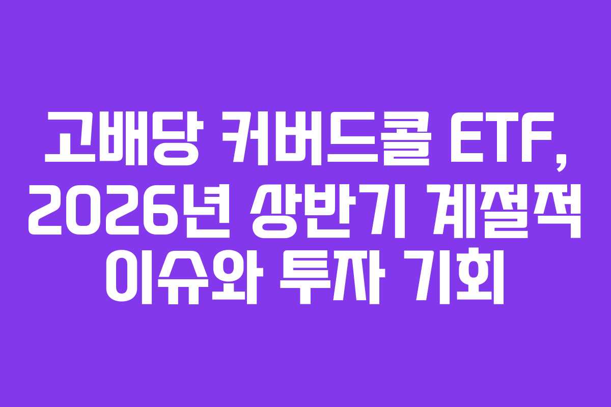 고배당-커버드콜-ETF,-2026년-상반기-계절적-이슈와-투자-기회