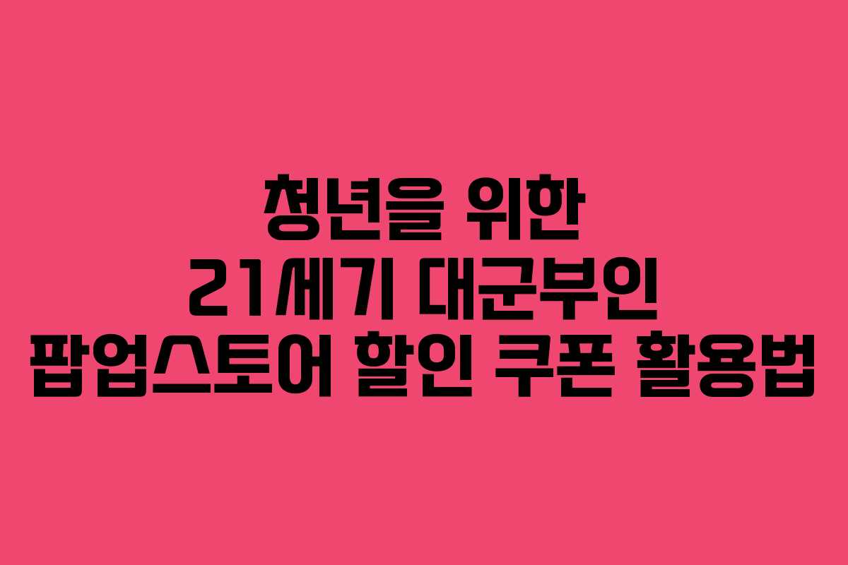 청년을-위한-21세기-대군부인-팝업스토어-할인-쿠폰-활용법