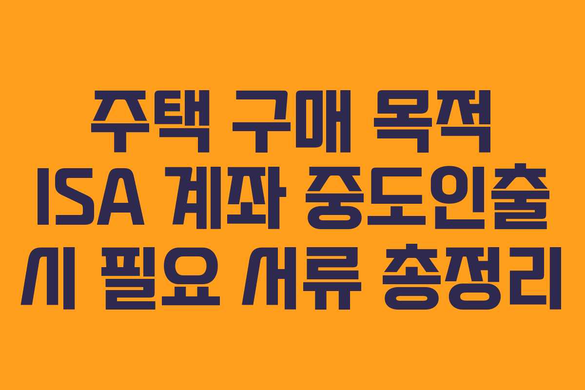 주택-구매-목적-ISA-계좌-중도인출-시-필요-서류-총정리