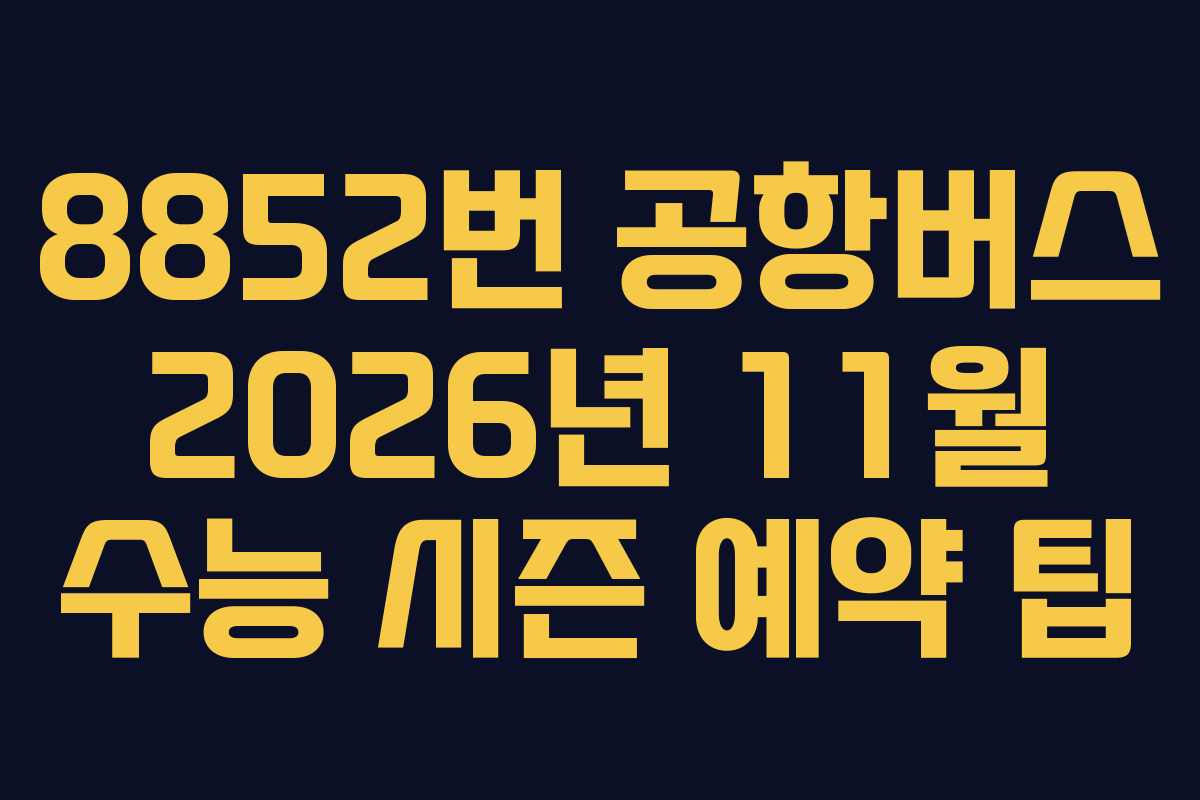 8852번-공항버스-2026년-11월-수능-시즌-예약-팁