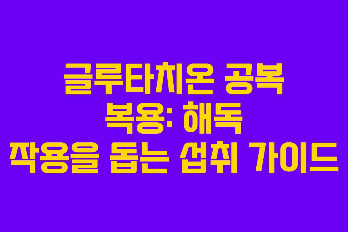 글루타치온-공복-복용-해독-작용을-돕는-섭취-가이드
