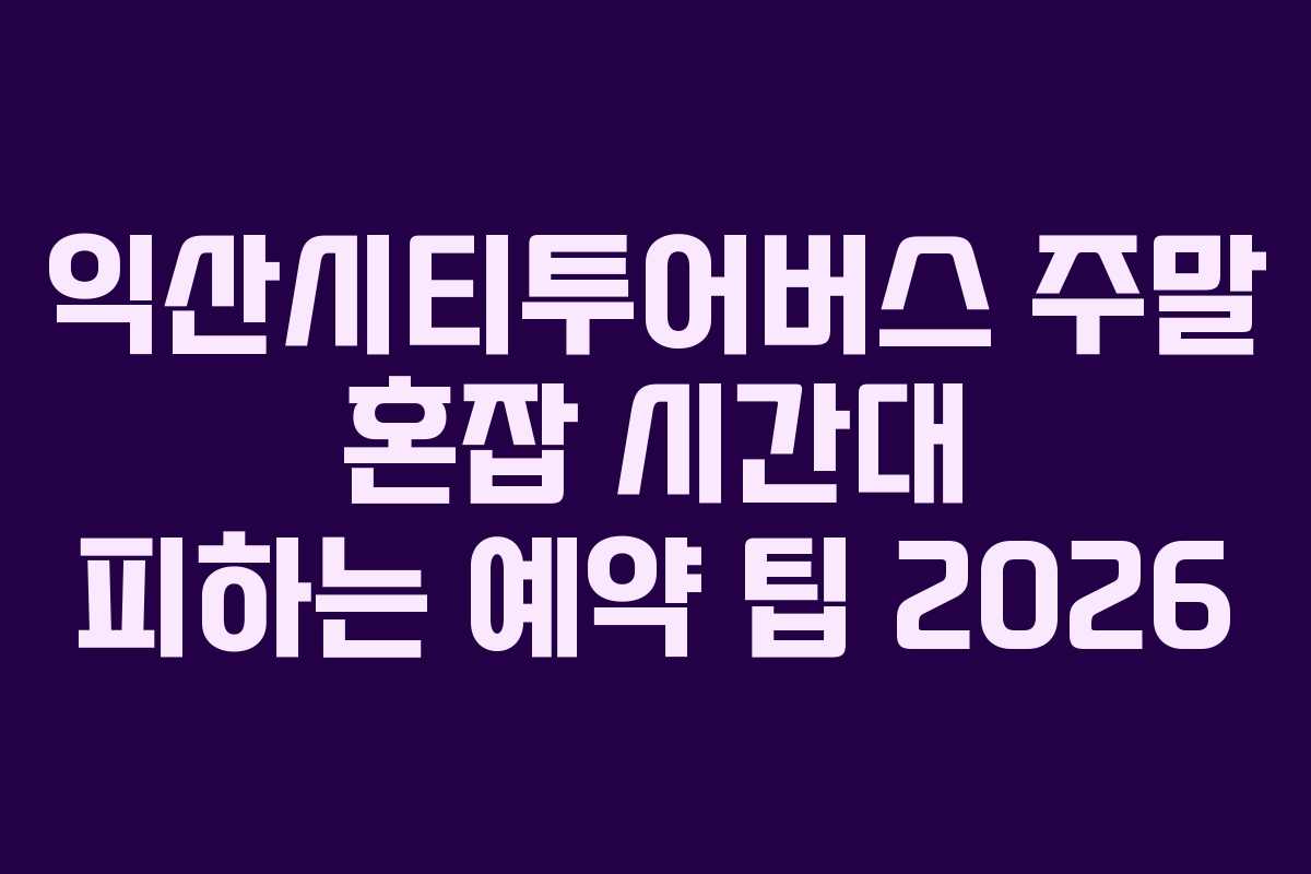 익산시티투어버스-주말-혼잡-시간대-피하는-예약-팁-2026