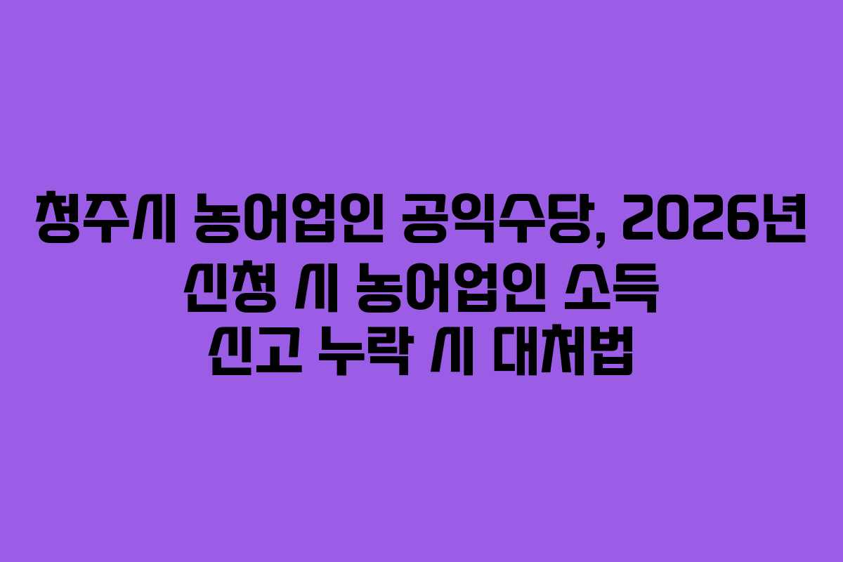 청주시-농어업인-공익수당,-2026년-신청-시-농어업인-소득-신고-누락-시-대처법