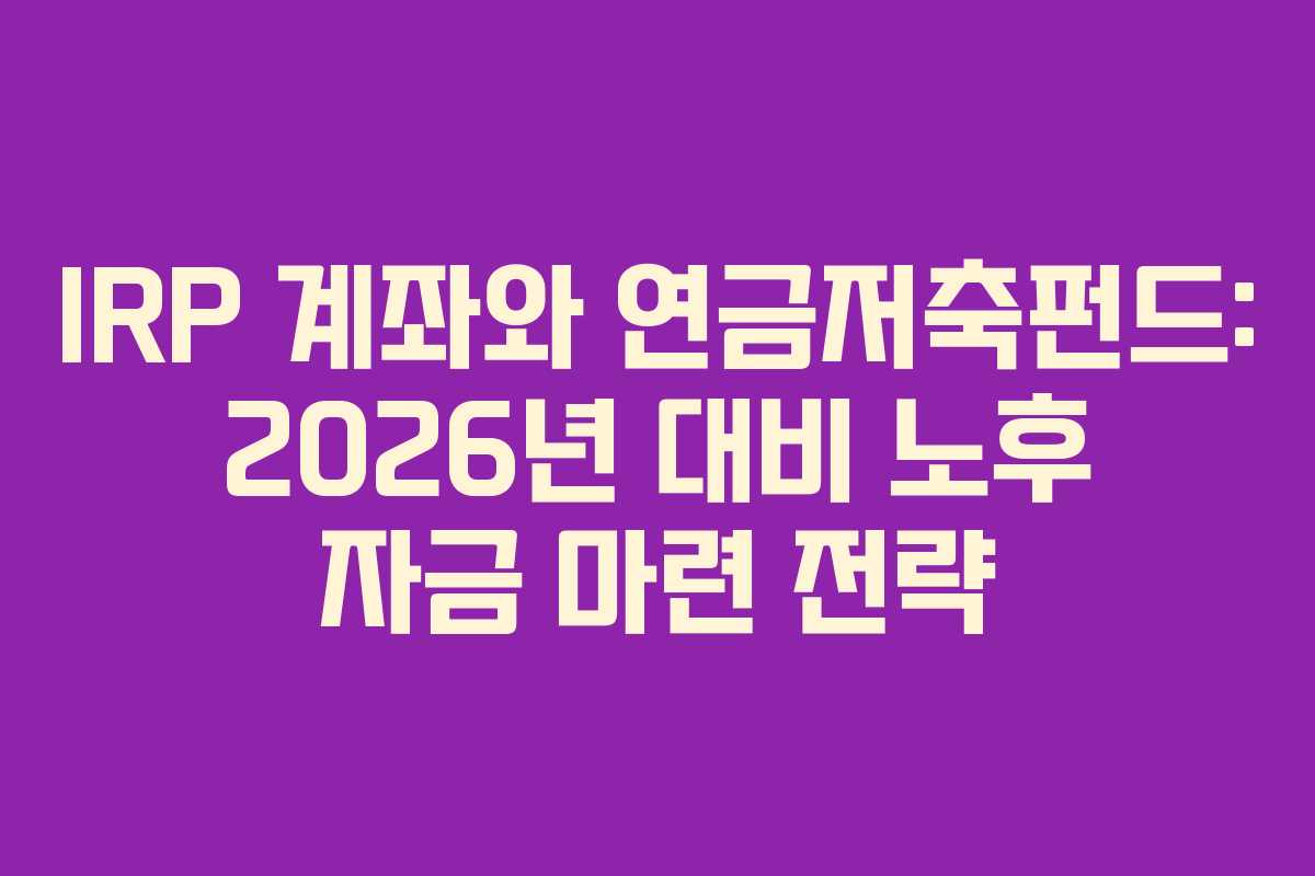 IRP-계좌와-연금저축펀드-2026년-대비-노후-자금-마련-전략