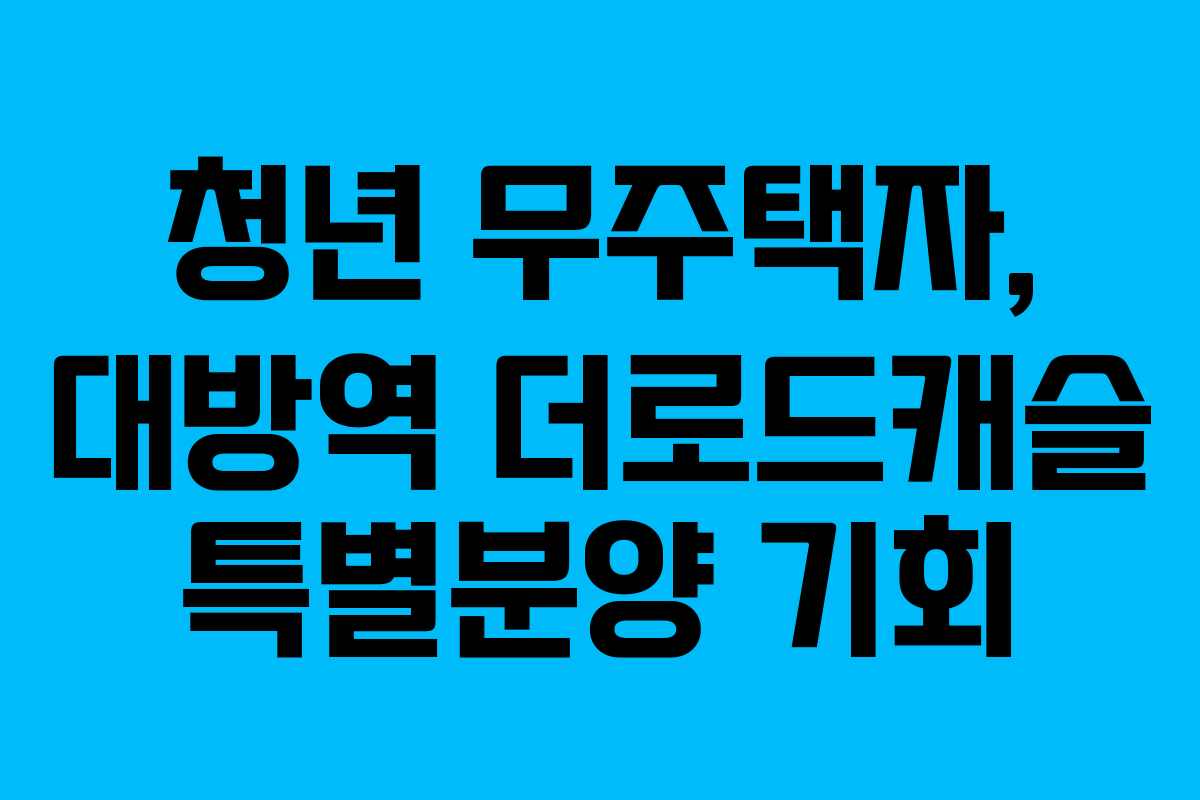 청년-무주택자,-대방역-더로드캐슬-특별분양-기회