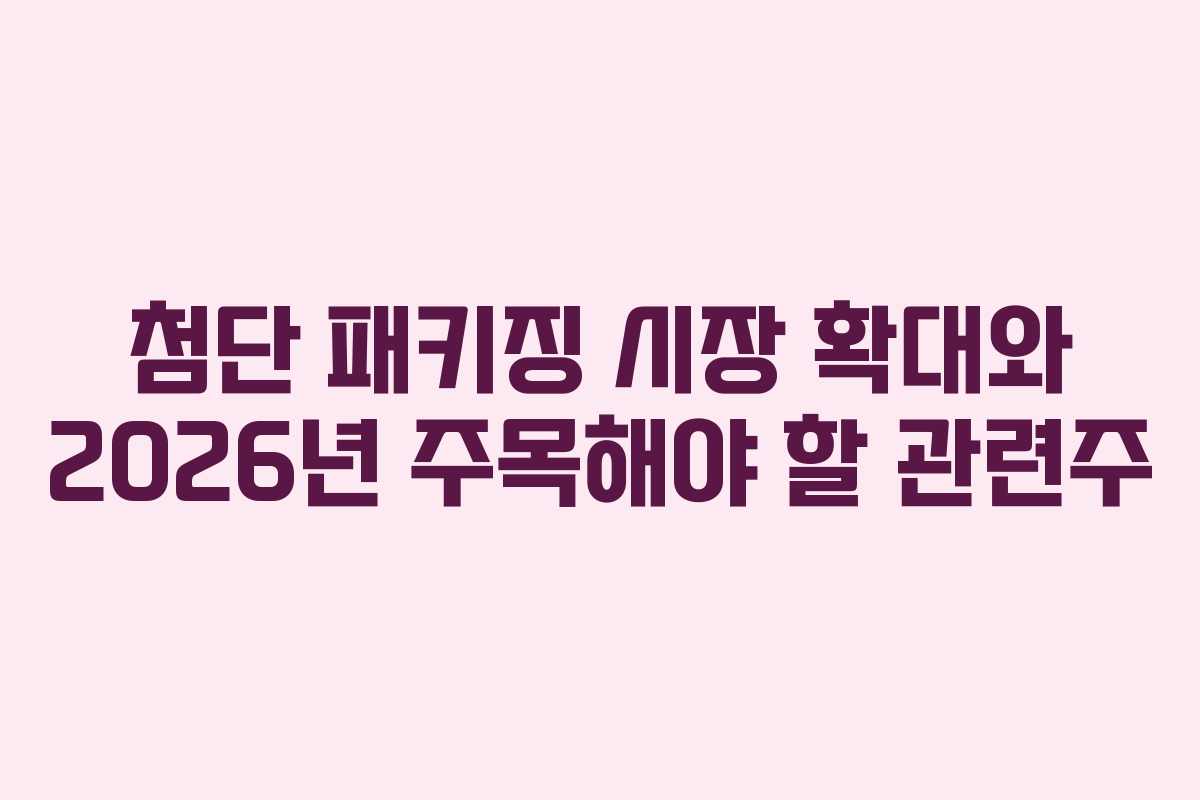 첨단-패키징-시장-확대와-2026년-주목해야-할-관련주