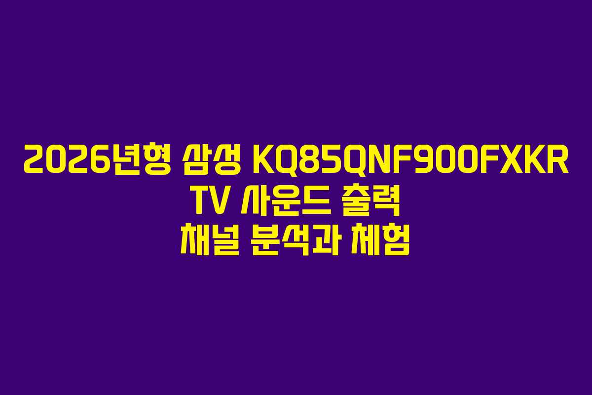 2026년형-삼성-KQ85QNF900FXKR-TV-사운드-출력-채널-분석과-체험