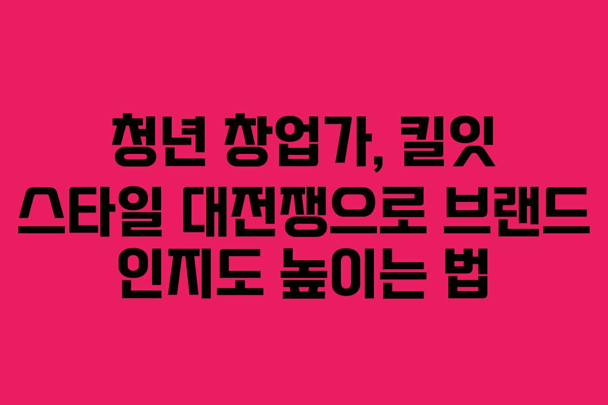 청년-창업가,-킬잇-스타일-대전쟁으로-브랜드-인지도-높이는-법