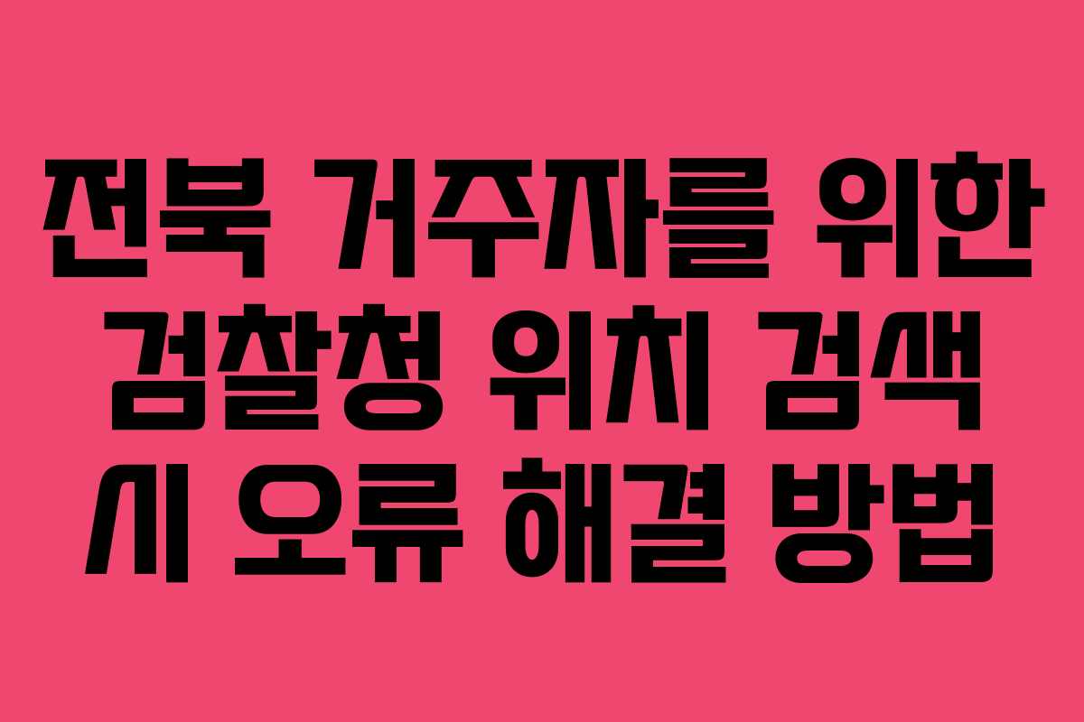 전북-거주자를-위한-검찰청-위치-검색-시-오류-해결-방법