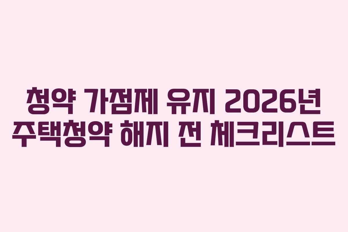 청약-가점제-유지-2026년-주택청약-해지-전-체크리스트