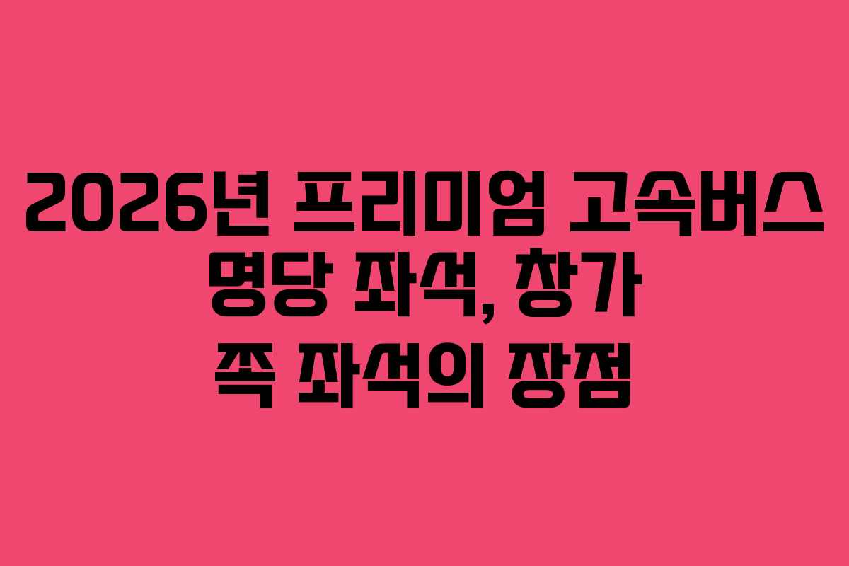 2026년-프리미엄-고속버스-명당-좌석,-창가-쪽-좌석의-장점
