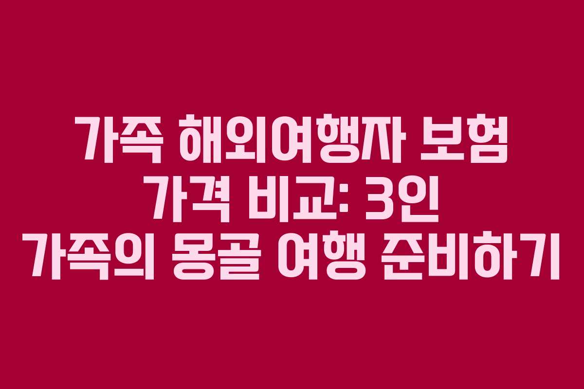 가족-해외여행자-보험-가격-비교-3인-가족의-몽골-여행-준비하기