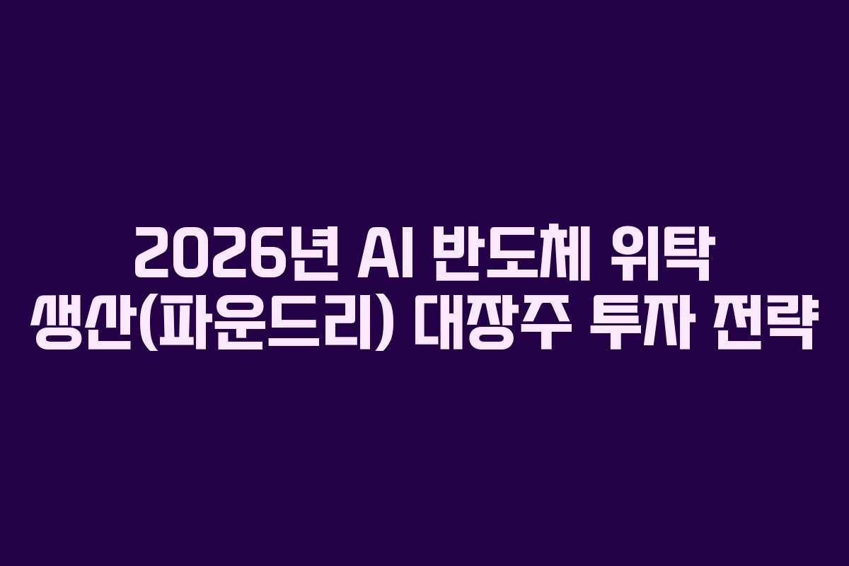 2026년-AI-반도체-위탁-생산(파운드리)-대장주-투자-전략