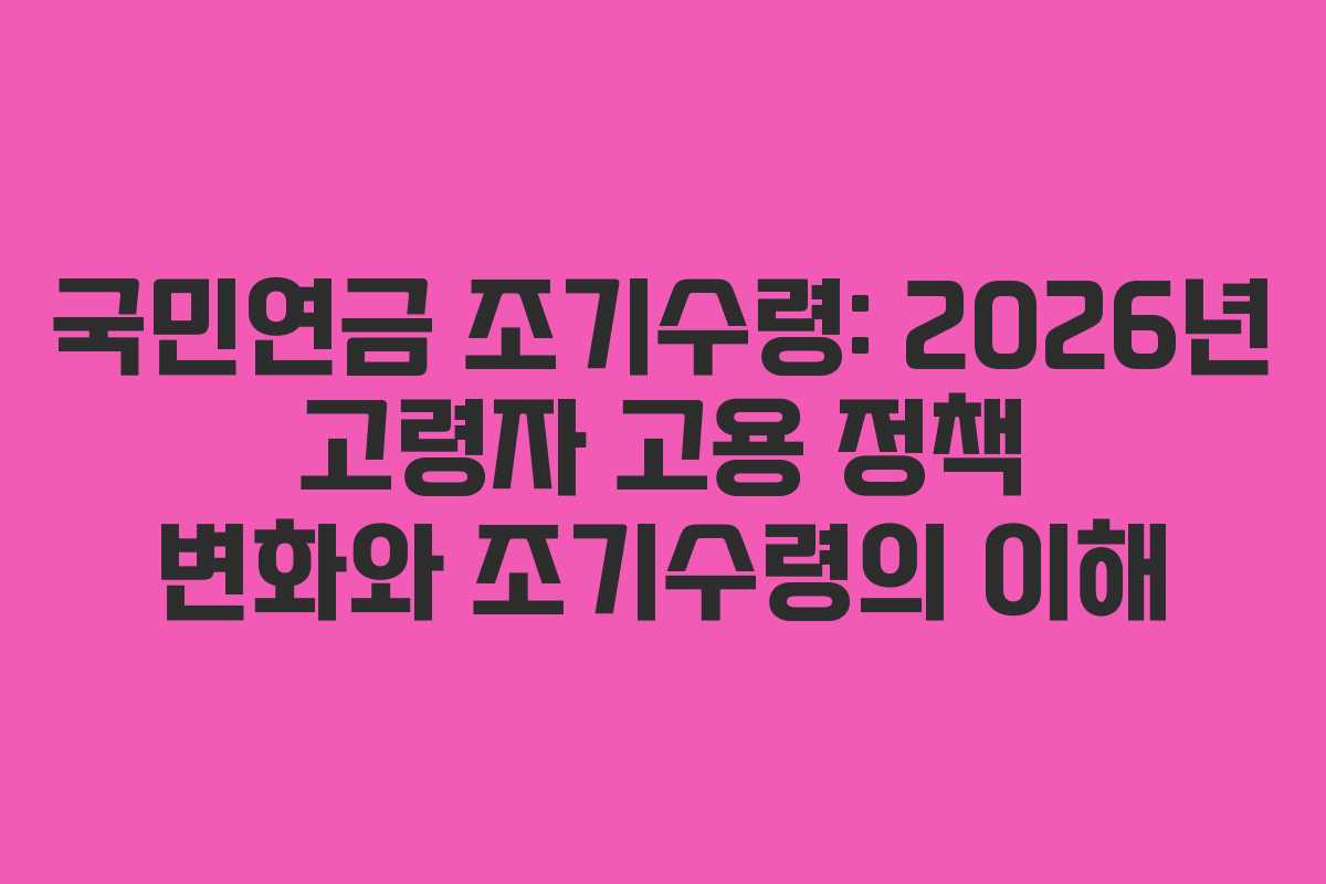 국민연금-조기수령-2026년-고령자-고용-정책-변화와-조기수령의-이해