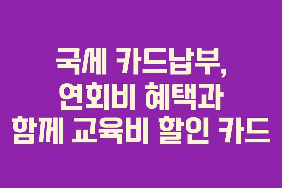 국세-카드납부,-연회비-혜택과-함께-교육비-할인-카드