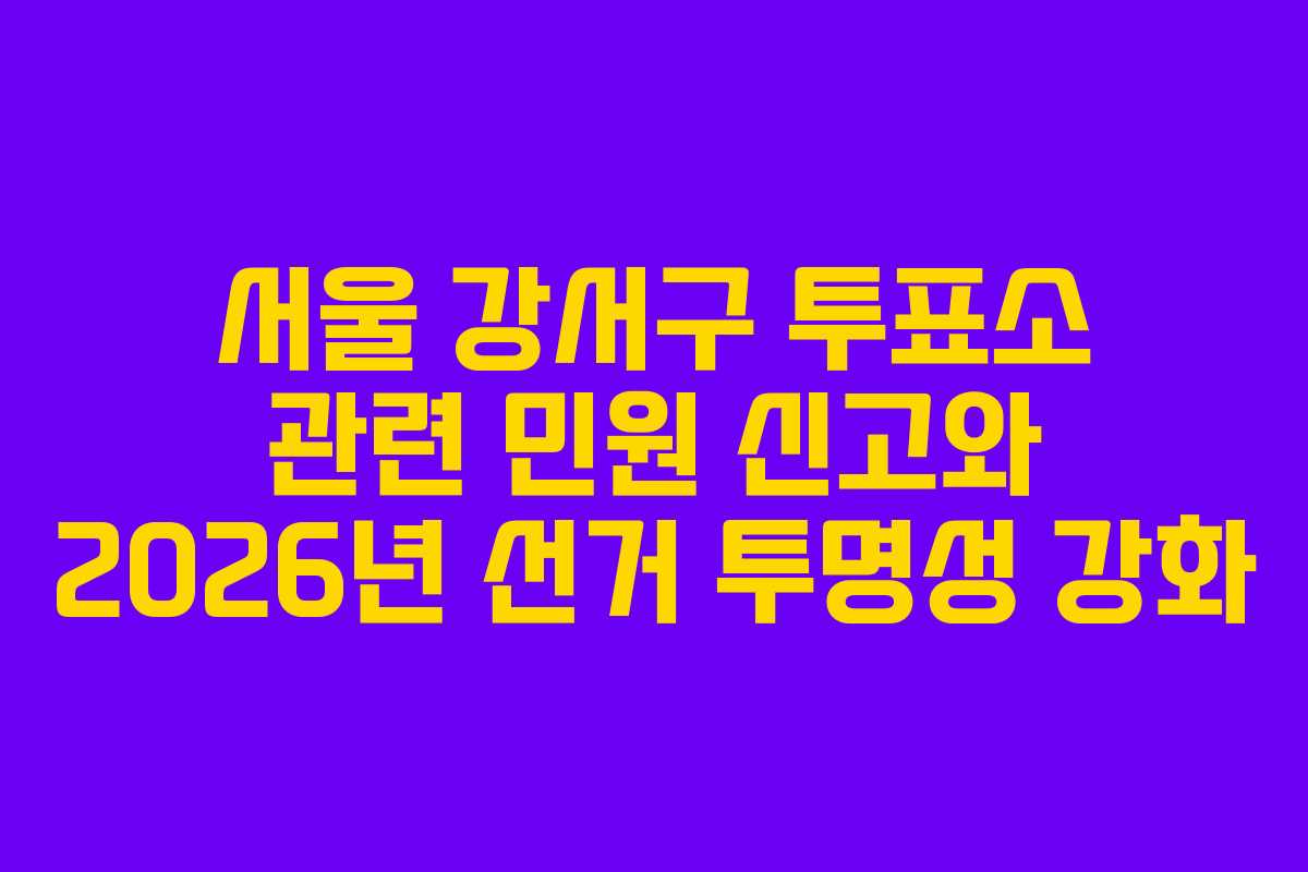 서울-강서구-투표소-관련-민원-신고와-2026년-선거-투명성-강화