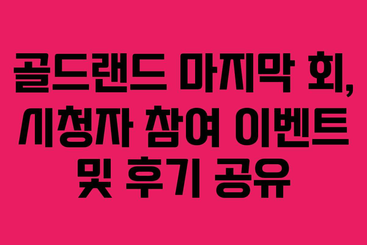 골드랜드-마지막-회,-시청자-참여-이벤트-및-후기-공유