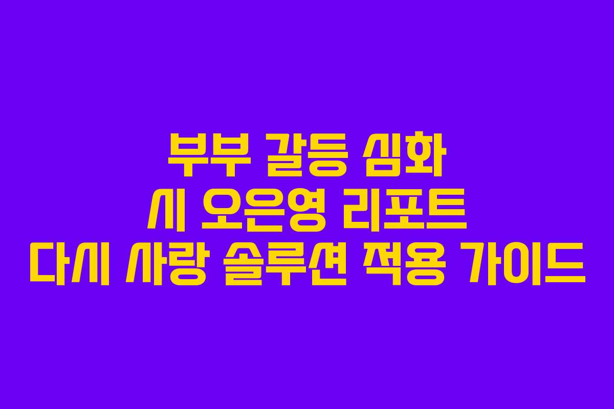 부부-갈등-심화-시-오은영-리포트-다시-사랑-솔루션-적용-가이드