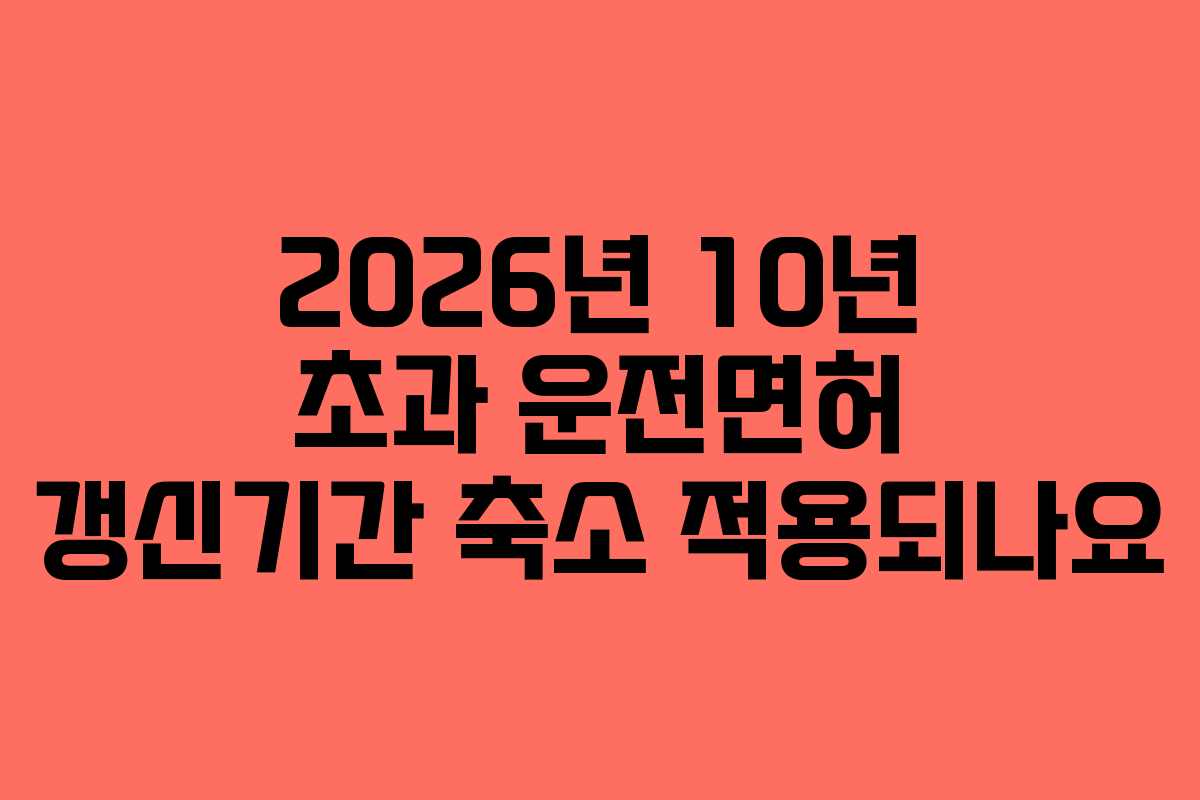 2026년-10년-초과-운전면허-갱신기간-축소-적용되나요