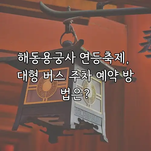 해동용궁사 연등축제, 대형 버스 주차 예약 방법은?