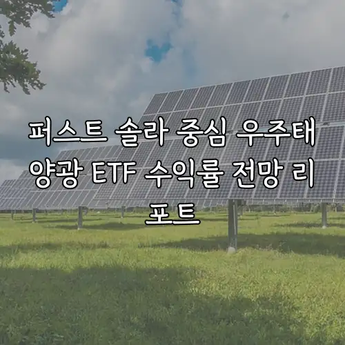 퍼스트 솔라 중심 우주태양광 ETF 수익률 전망 리포트