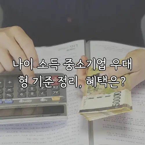 나이 소득 중소기업 우대형 기준 정리, 혜택은?