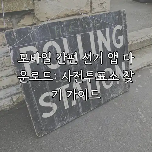 모바일 간편 선거 앱 다운로드: 사전투표소 찾기 가이드