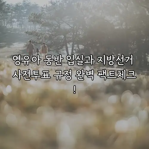 영유아 동반 입실과 지방선거 사전투표 규정 완벽 팩트체크!
