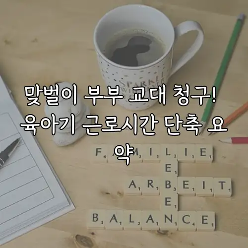 맞벌이 부부 교대 청구! 육아기 근로시간 단축 요약