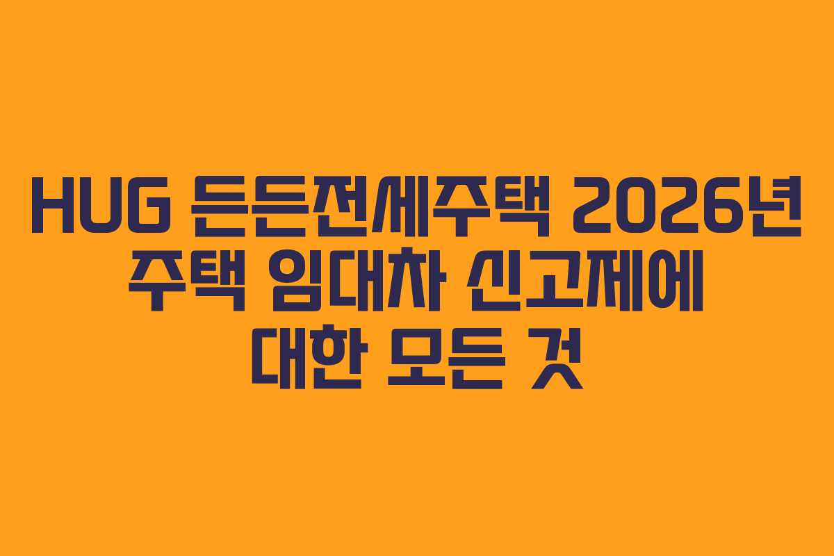 HUG-든든전세주택-2026년-주택-임대차-신고제에-대한-모든-것