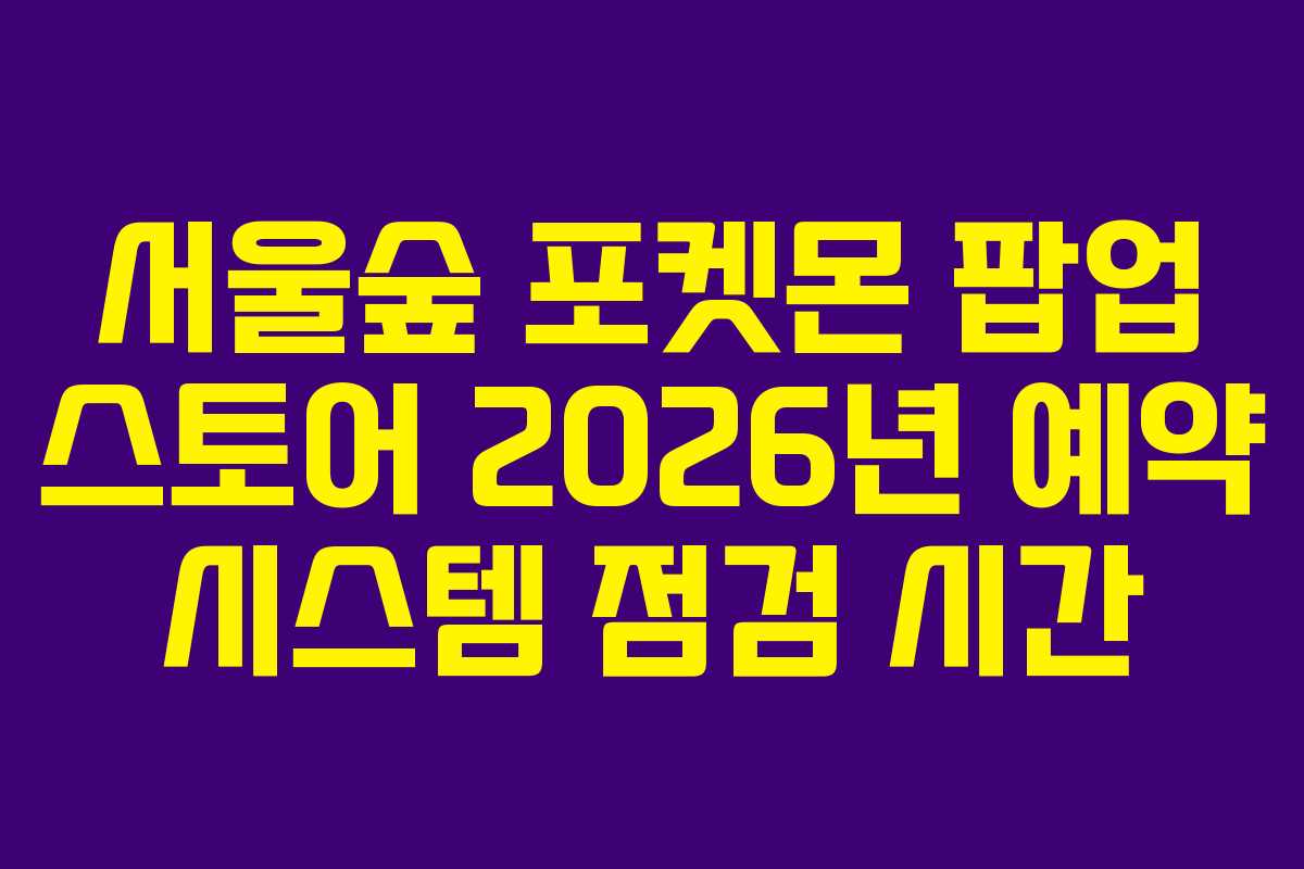 서울숲-포켓몬-팝업-스토어-2026년-예약-시스템-점검-시간
